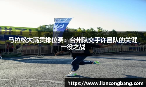 马拉松大满贯排位赛：台州队交手许昌队的关键一役之战