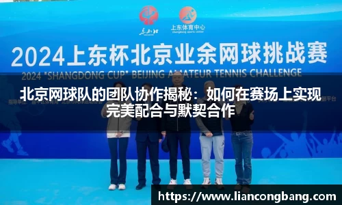 北京网球队的团队协作揭秘：如何在赛场上实现完美配合与默契合作