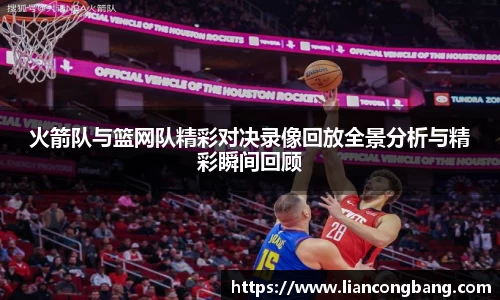 火箭队与篮网队精彩对决录像回放全景分析与精彩瞬间回顾